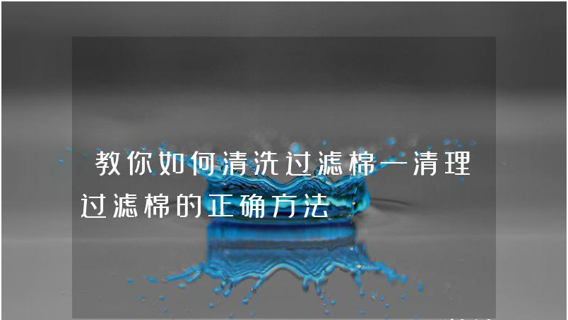 教你如何清洗过滤棉—清理过滤棉的正确方法